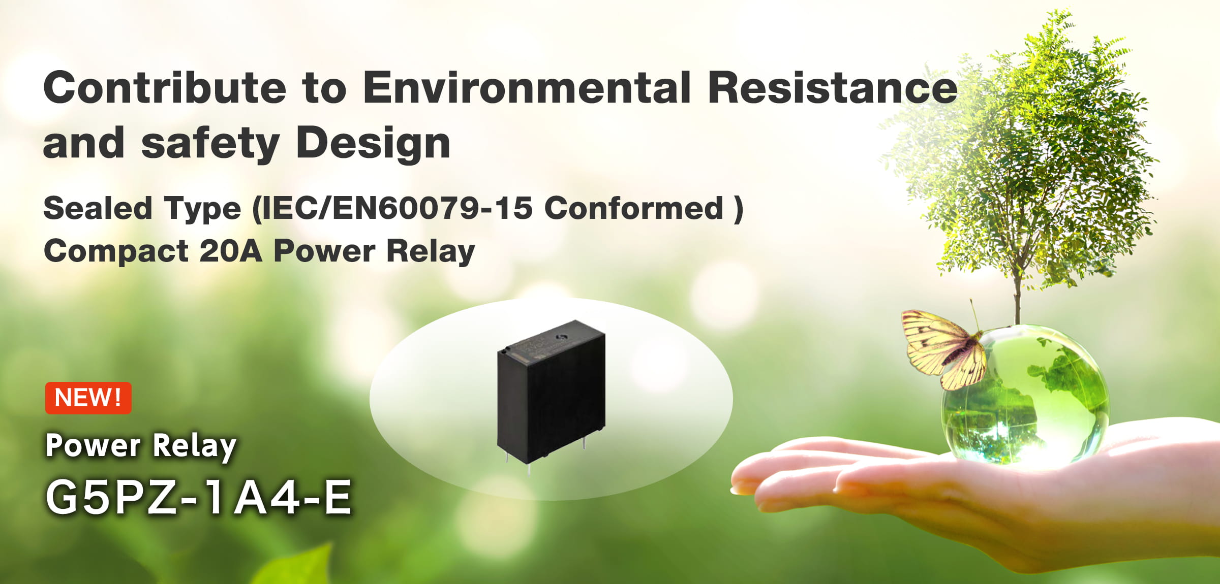 Contribute to Environmental Resistance and Safety Design. Sealed Type (IEC/EN60079-15 Conformed ) Compact 20A Power Relay G5PZ-1A4-E