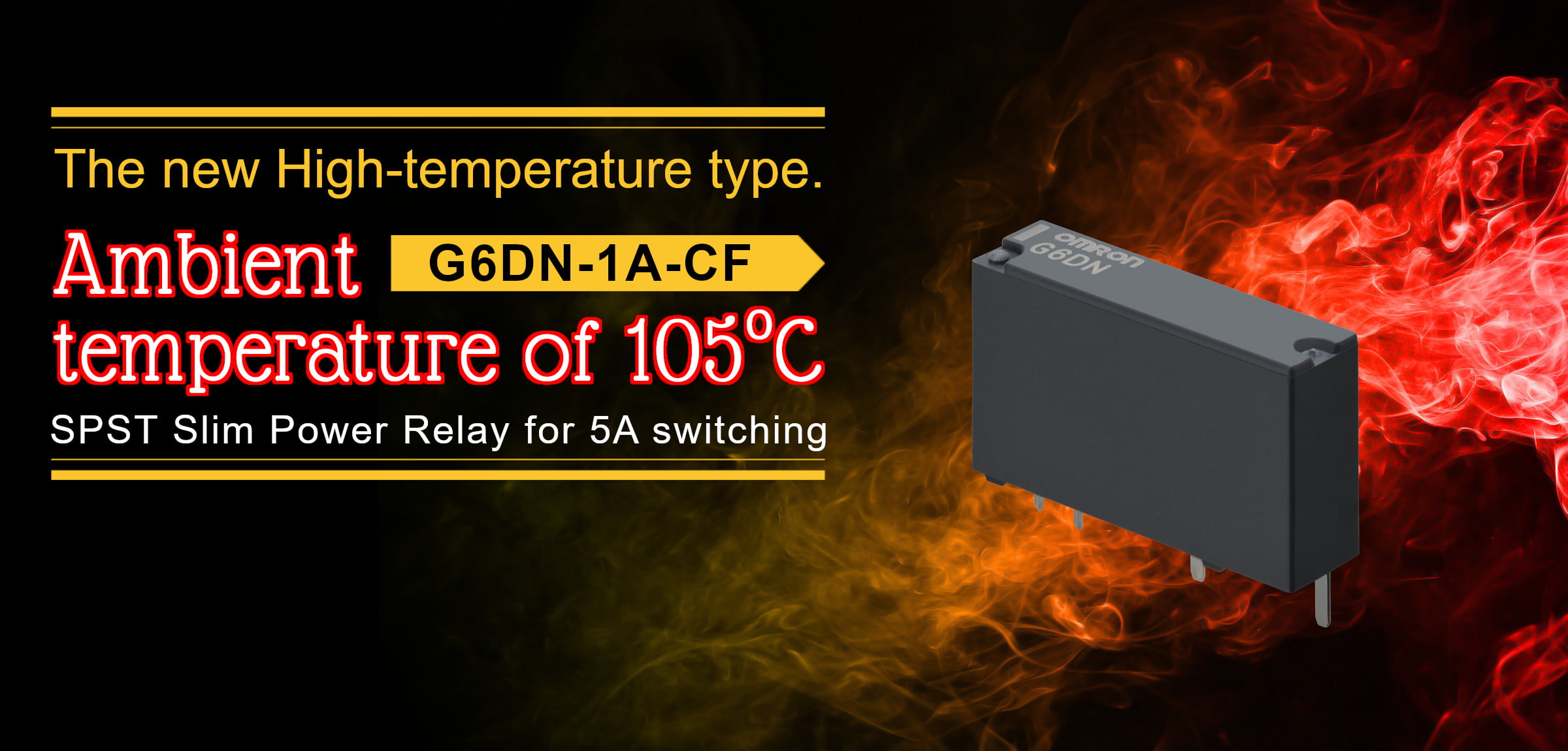 The new High-temperature type. Ambient temperature of 105℃ G6DN-1A-CF SPST Slim Power Relay for 5A switching