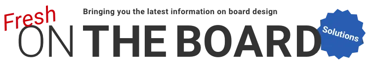 Bringing you the latest information on board design Fresh ON THE BOARD Solutions