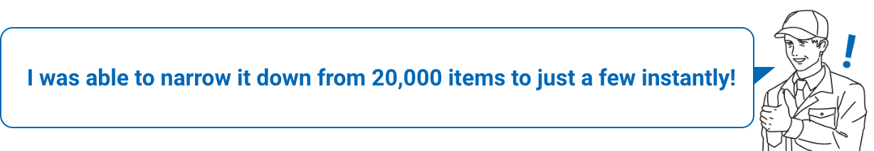 I was able to narrow it down from 20,000 items to just a few instantly!