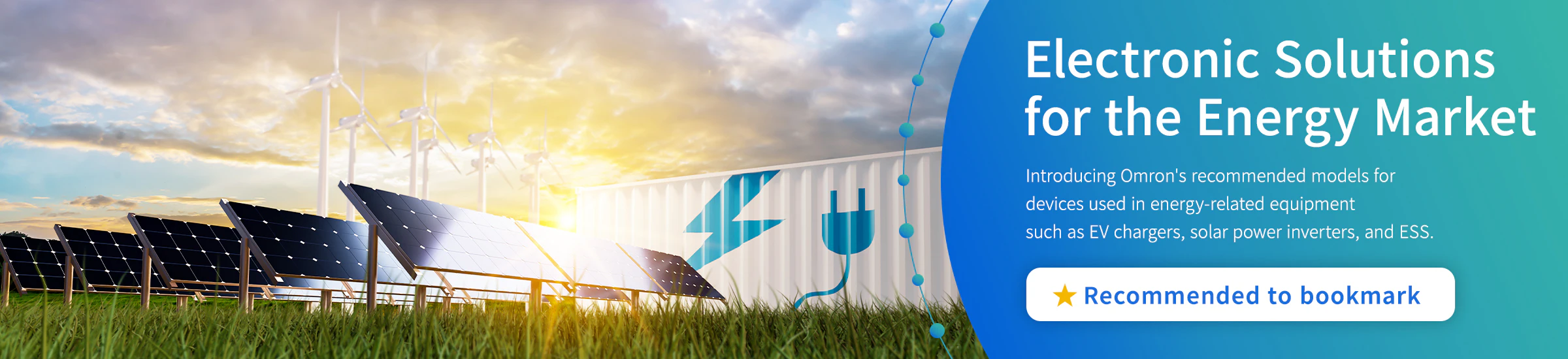 Electronic Solutions for the Energy Market. Introducing Omron's recommended models for devices used in energy-related equipment such as EV chargers, solar power inverters, and ESS. Recommended to bookmark.