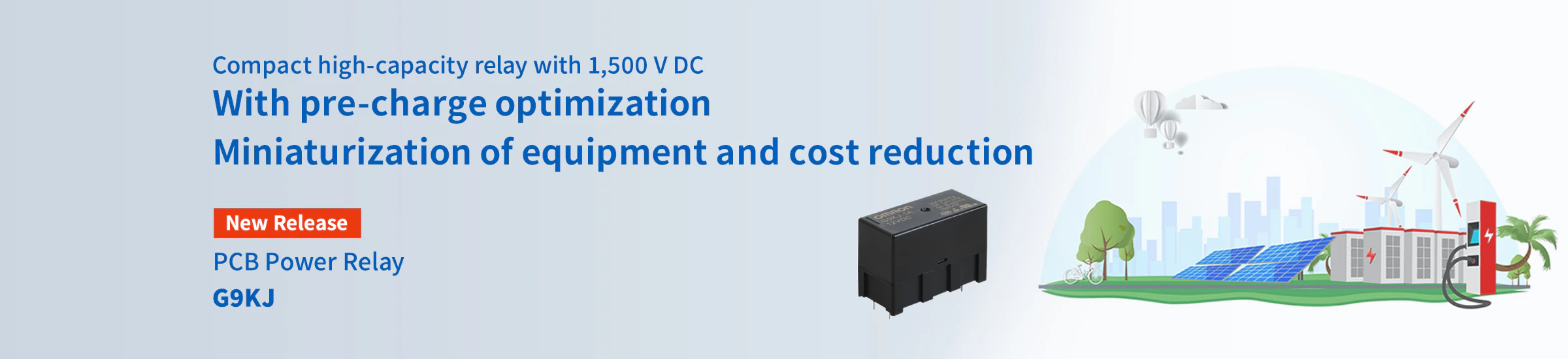 Compact high-capacity relay with 1,500 V DC With pre-charge optimization Miniaturization of equipment and cost reduction PCB Power Relay G9KJ
