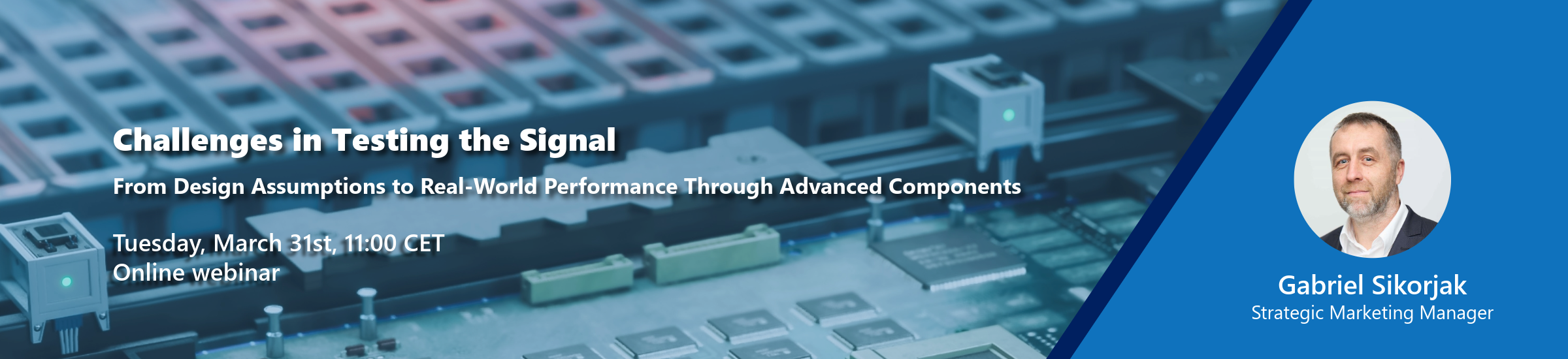 Changes in Testing the Signal | From Design Assumptions to Real-World Performance Through Advanced Components | Tuesday, March 31st, 11:00 CET Online webinar | Gabriel Sikorjak [Strategic Marketing Manager]