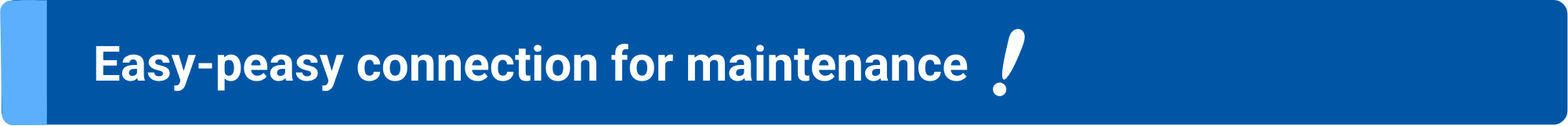 Easy-peasy connection for maintenance!