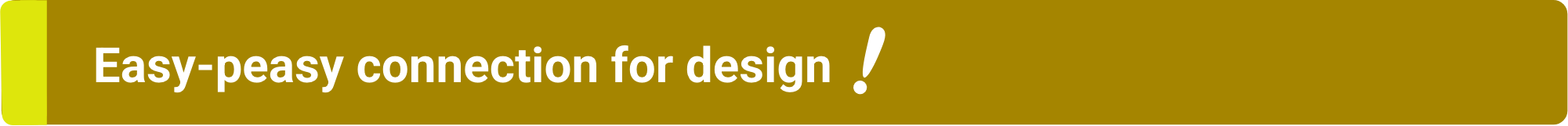 Easy-peasy connection for design!