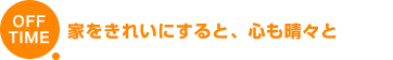 OFF TIME 家をきれいにすると、心も晴々と
