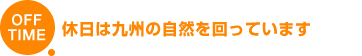 OFF TIME 休日は九州の自然を回っています