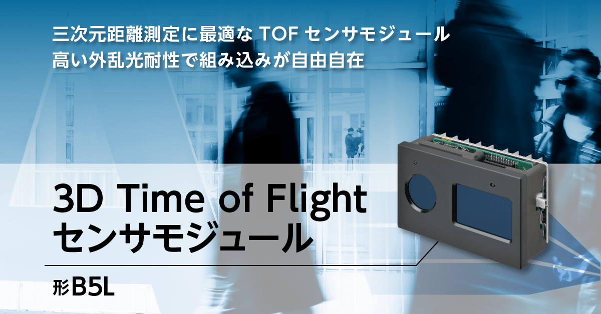 三次元距離測定に最適な Time of Flight センサモジュール。高い外乱光耐性で組み込みが自由自在。3D TOF センサモジュール：形B5L