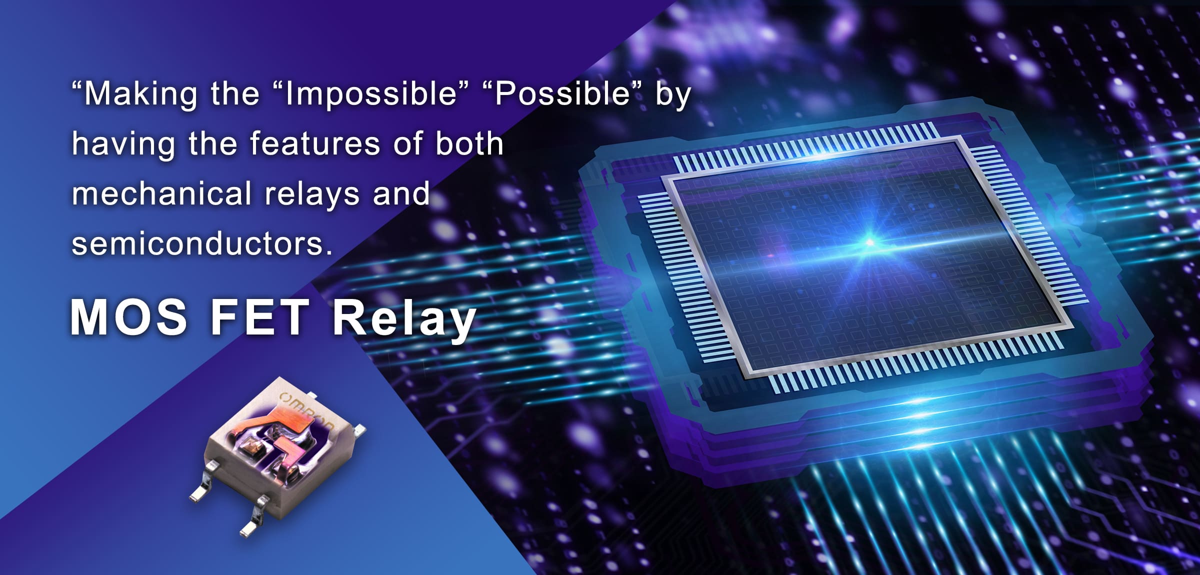 MOS FET Relay “Making the “Impossible” “Possible” by having the features of both mechanical relays and semiconductors.