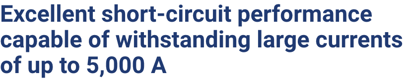 Excellent short-circuit performance capable of withstanding large currents of up to 5,000A