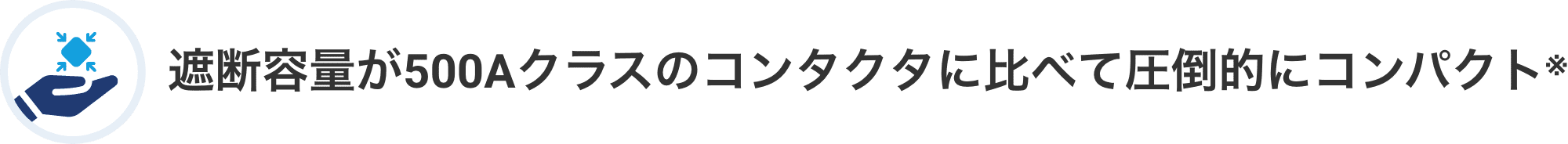 遮断容量が500Aクラスのコンタクタに比べて圧倒的にコンパクト