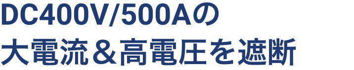 DC400V/500Aの大電流＆高電圧を遮断