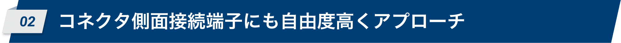 02 コネクタ側面接続端子にも自由度高くアプローチ