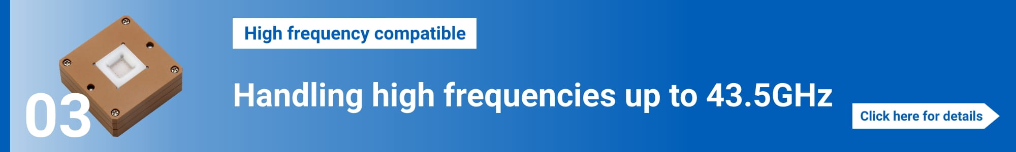 [High frequency compatible]Handling high frequencies up to 43.5GHz. Click here for details