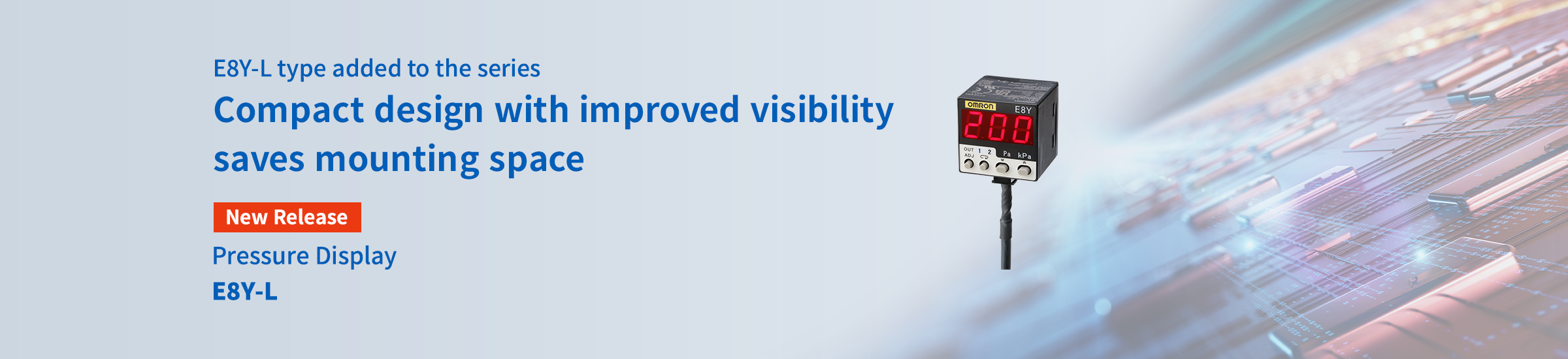 E8Y-L type added to the series Compact design with improved visibility saves mounting space Pressure Display E8Y-L