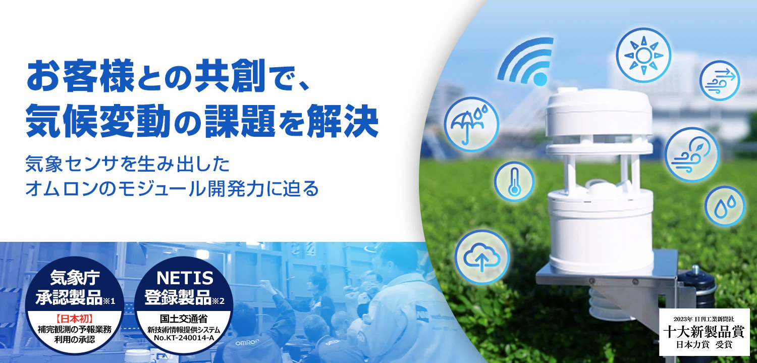 お客様との共創で、気候変動の課題を解決。気象センサを生み出したオムロンのモジュール開発力に迫る。気象庁承認製品※【日本初】補完観測の予報業務利用の承認。NETIS登録製品※国土交通省新技術情報提供システムNo.KT-240014-A