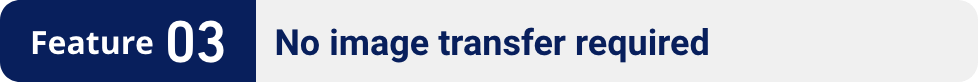 Feature 03:No image transfer required
