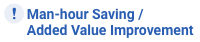 Man-hour Saving / Added Value Improvement