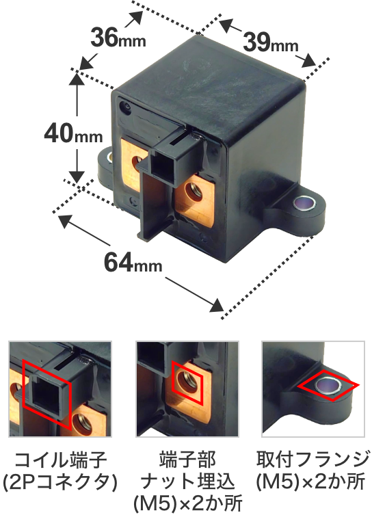 39x36x40x64 コイル端子 (2Pコネクタ)、端子部ナット埋込（M5）x2か所、取付フランジ（M5）x2か所