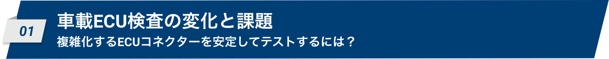 01 01 車載ECU検査の変化と課題 複雑化するECUコネクタを安定してテストするには？
