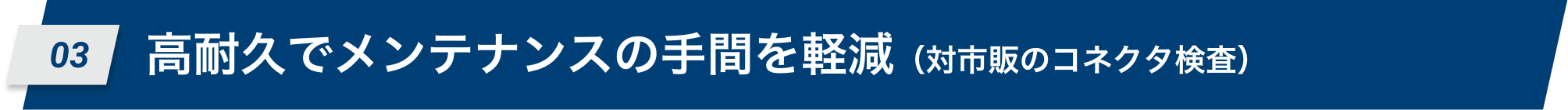 03 高耐久でメンテナンスの手間を軽減（対市販のコネクタ検査）