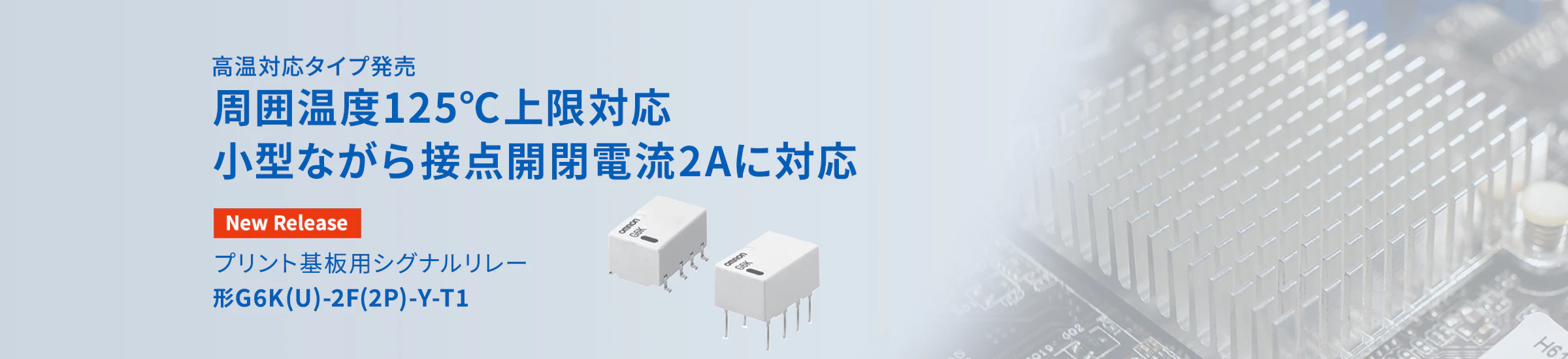 高温対応タイプ発売 周囲温度125℃上限対応 小型ながら接点開閉電流2Aに対応 プリント基板用シグナルリレー 形G6K(U)-2F(2P)-Y-T1