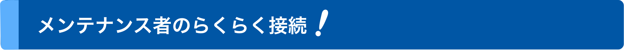 メンテナンス者のらくらく接続！