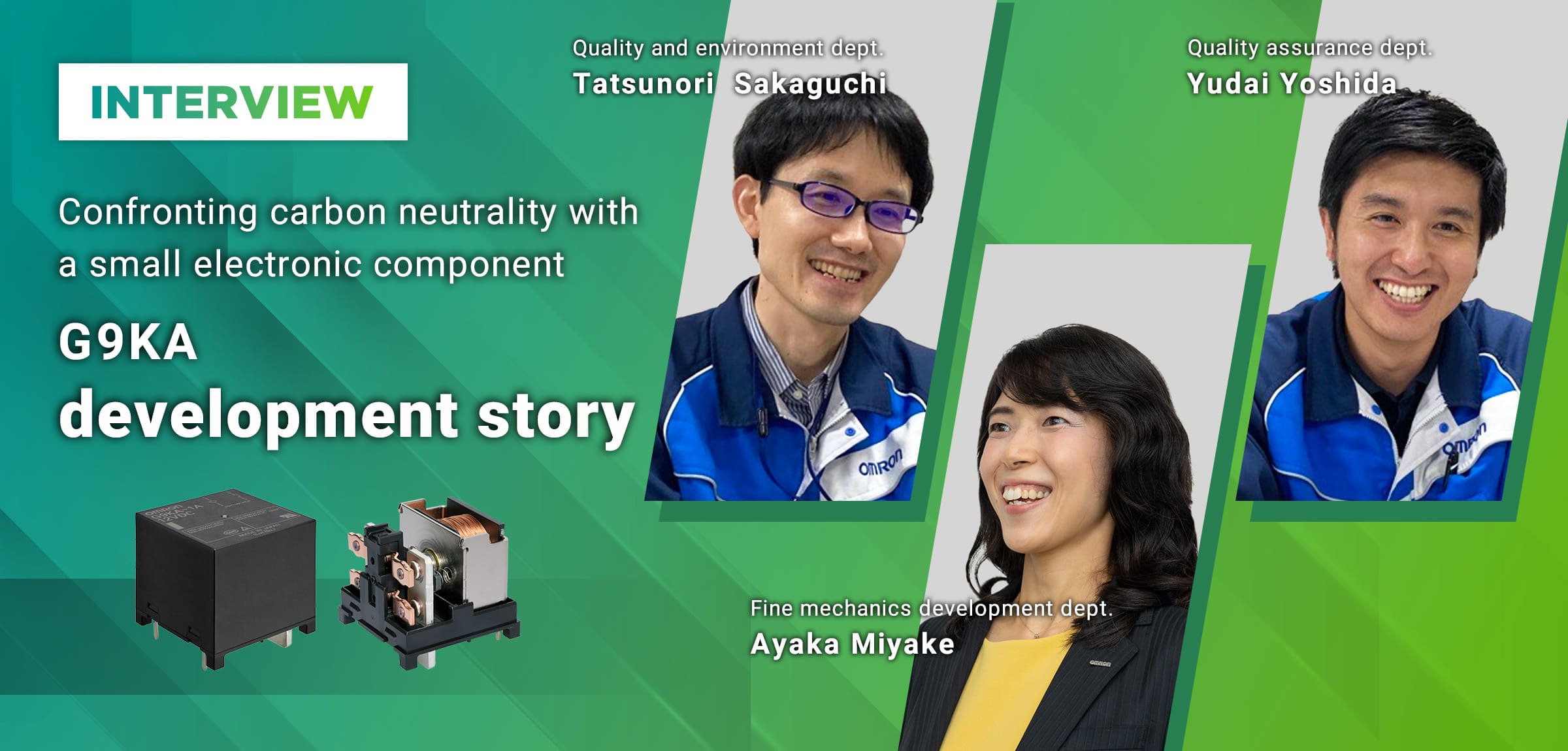 INTERVIEW:Confronting carbon neutrality with a small electronic component G9KA development story(Quality and environment dept.:Tatsunori Sakaguchi, Quality assurance dept.:Yudai Yoshida, Fine mechanics development dept.:Ayaka Miyake)