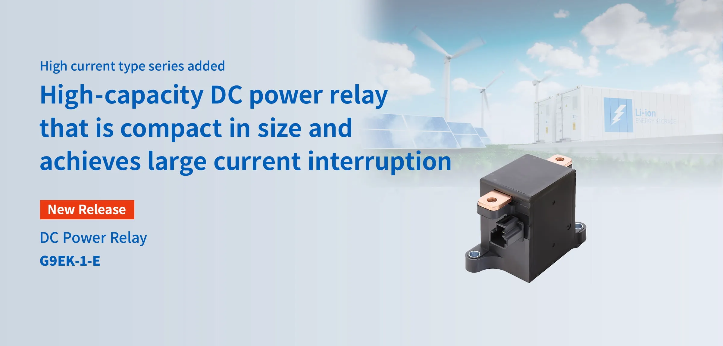 High current type series added High-capacity DC power relay that is compact in size and achieves large current interruption DC Power Relay G9EK-1-E