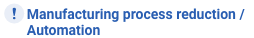 Manufacturing process reduction / Automation
