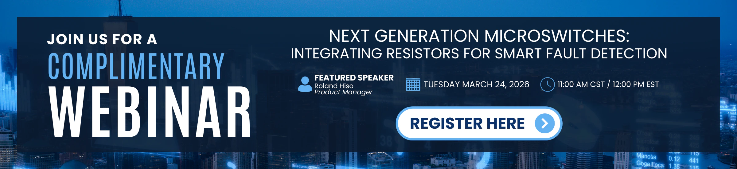 JOIN US FOR A COMPLIMENTARY WEBINAR | NEXT GENERATION MICROSWITCHES: INTEGRATING RESISTORS FOR SMART FAULT DETECTION | FEATURED SPEAKER Roland Hiso Product Manager | TUESDAY MARCH 24, 2026 11:00 AM CST / 12:00 PM EST | REGISTER HERE →