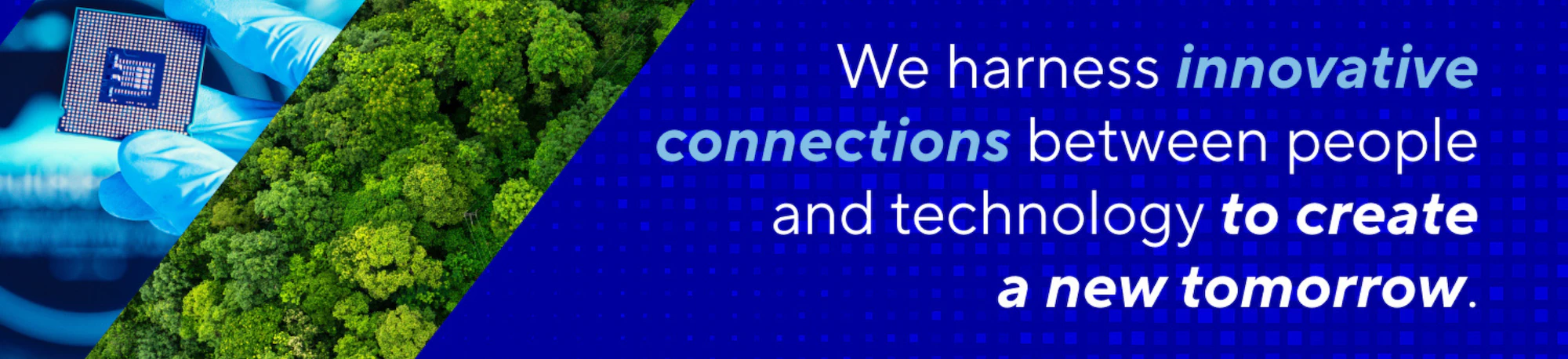 We harness innovative connections between people and technology to create a new tomorrow.
